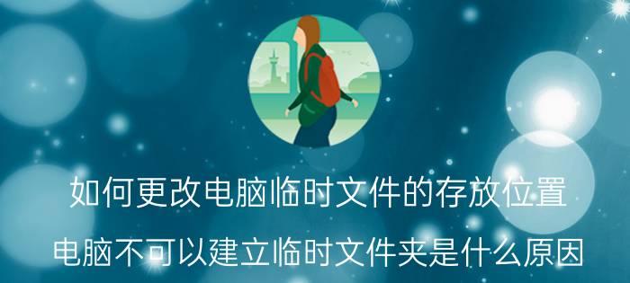 如何更改电脑临时文件的存放位置 电脑不可以建立临时文件夹是什么原因？